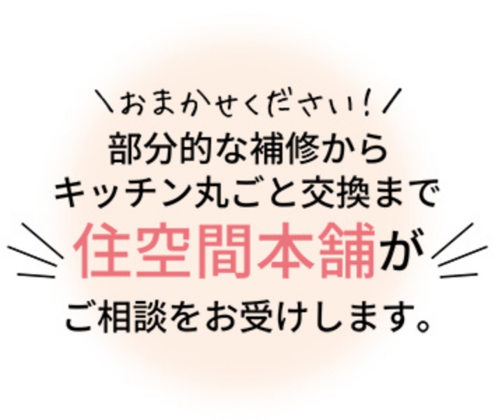 おまかせください！部分的な補修からキッチン丸ごと交換まで、住空間本舗がご相談をお受けします