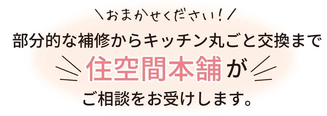 おまかせください！部分的な補修からキッチン丸ごと交換まで、住空間本舗がご相談をお受けします