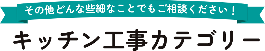 その他どんな些細なことでもご相談ください！キッチン工事カテゴリー