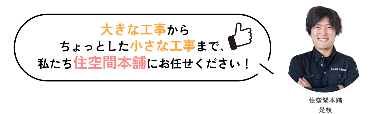 大きな工事からちょっとした小さな工事まで、私たち住空間本舗にお任せください！